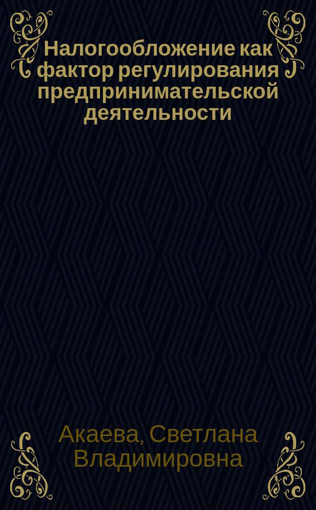 Налогообложение как фактор регулирования предпринимательской деятельности : автореф. дис. на соиск. учен. степ. к.э.н. : спец. 08.00.05