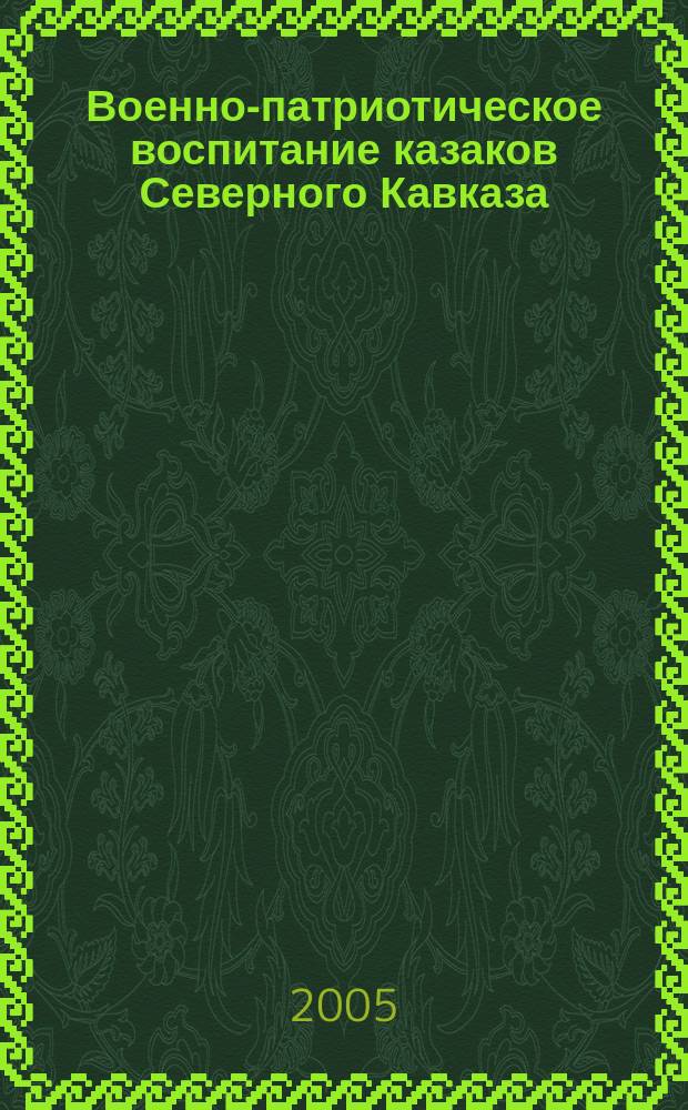 Военно-патриотическое воспитание казаков Северного Кавказа (ХVII - начало ХХ века) : автореф. дис. на соиск. учен. степ. к.п.н. : спец. 13.00.01