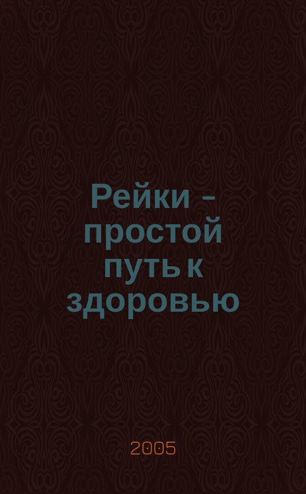 Рейки - простой путь к здоровью : уник. исцеляющая методика