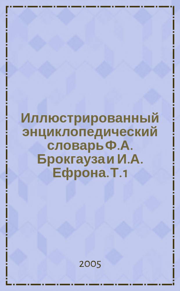 Иллюстрированный энциклопедический словарь Ф.А. Брокгауза и И.А. Ефрона. [Т. 1] : А - Ам