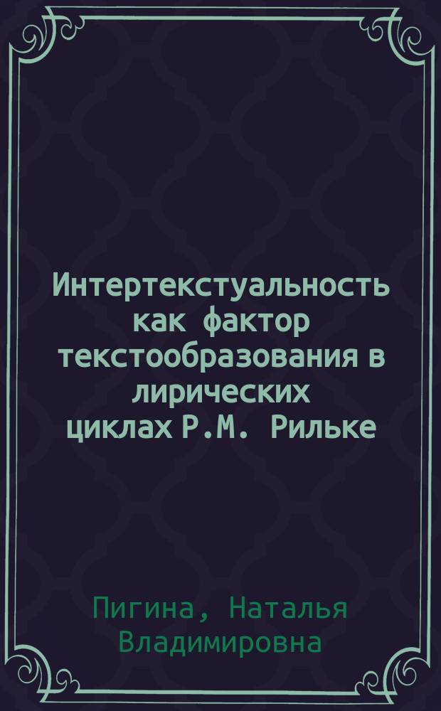Интертекстуальность как фактор текстообразования в лирических циклах Р.М. Рильке : автореф. дис. на соиск. учен. степ. к.филол.н. : спец. 10.02.04
