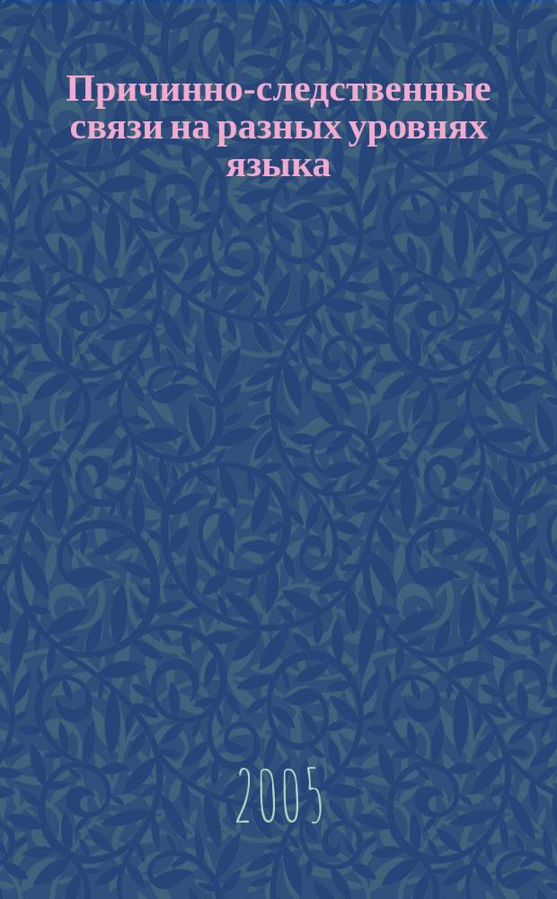 Причинно-следственные связи на разных уровнях языка : автореф. дис. на соиск. учен. степ. д.филол.н. : спец. 10.02.04