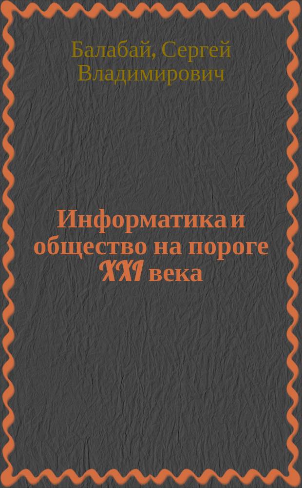 Информатика и общество на пороге XXI века : автореф. дис. на соиск. учен. степ. к.социол.н. : спец. 22.00.04