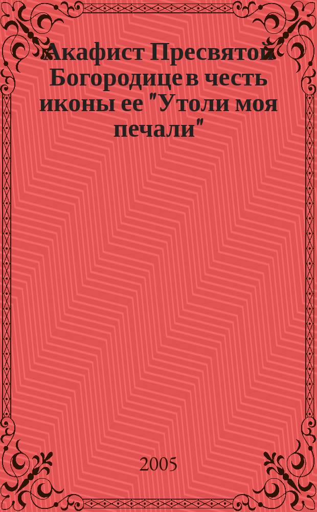 Акафист Пресвятой Богородице в честь иконы ее "Утоли моя печали"