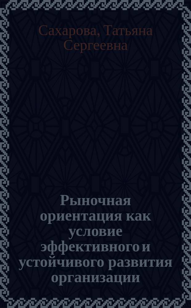 Рыночная ориентация как условие эффективного и устойчивого развития организации : автореф. дис. на соиск. учен. степ. к.э.н. : спец. 08.00.05