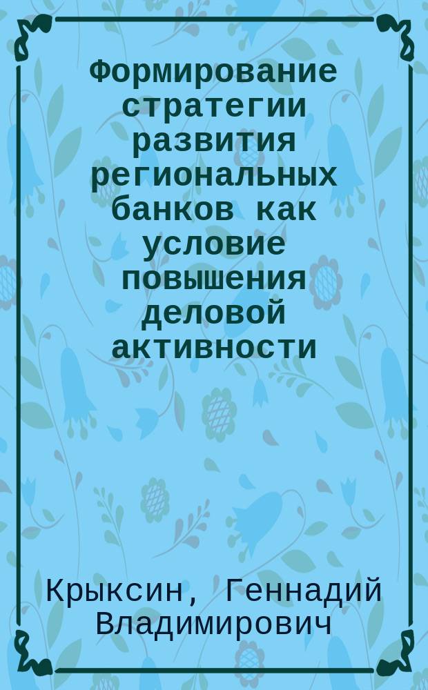 Формирование стратегии развития региональных банков как условие повышения деловой активности : автореф. дис. на соиск. учен. степ. к.э.н. : спец. 08.00.10