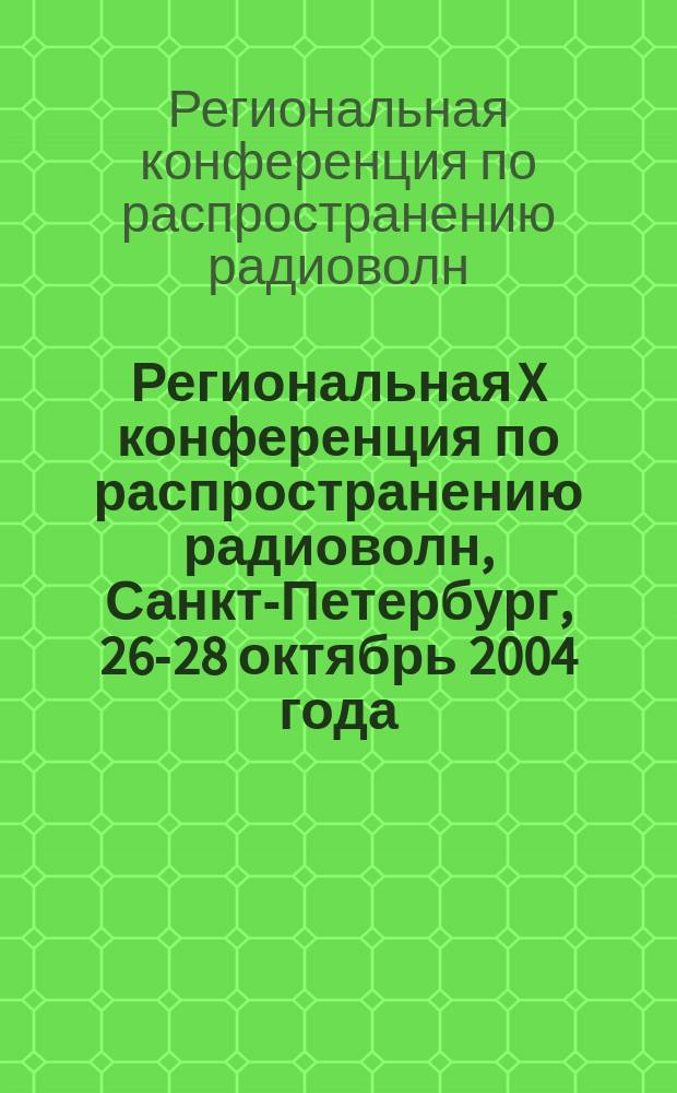 Региональная X конференция по распространению радиоволн, Санкт-Петербург, 26-28 октябрь 2004 года
