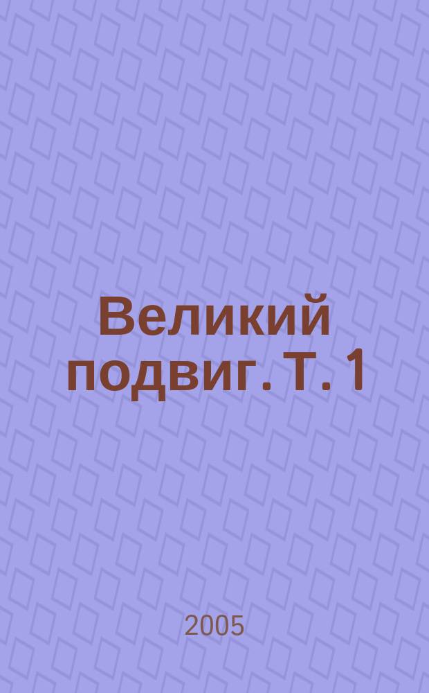 Великий подвиг. Т. 1 : На фронтах Великой Отечественной войны