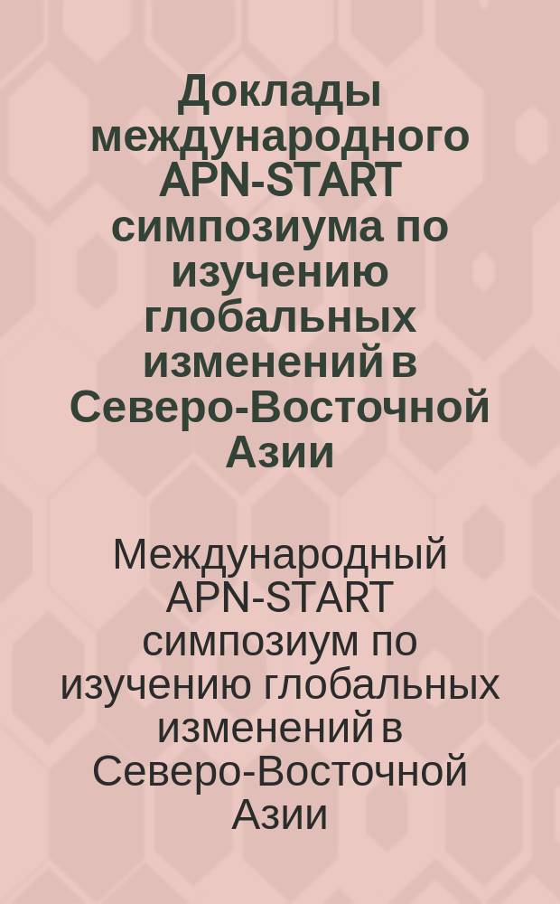 Доклады международного APN-START симпозиума по изучению глобальных изменений в Северо-Восточной Азии, Владивосток, 7-8 окт. 2002 г. = Reports of the International APN-START global change research awareness raising symposium in Northeast Asia, Vladivostok, October 7-8, 2002