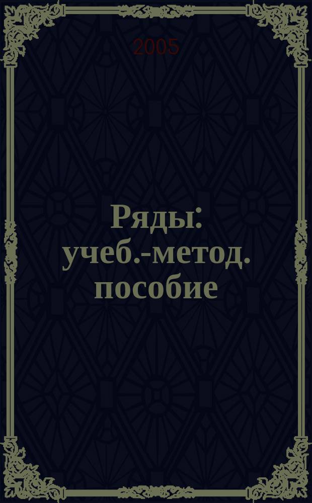 Ряды : учеб.-метод. пособие : учеб. пособие для студентов (курсантов) вузов по всем специальностям УМО ЭВТ по дисциплине "Высш. математика" : учеб. пособие в сфере образования для студентов специальностей вод. трансп., изучающих курс высш. математики