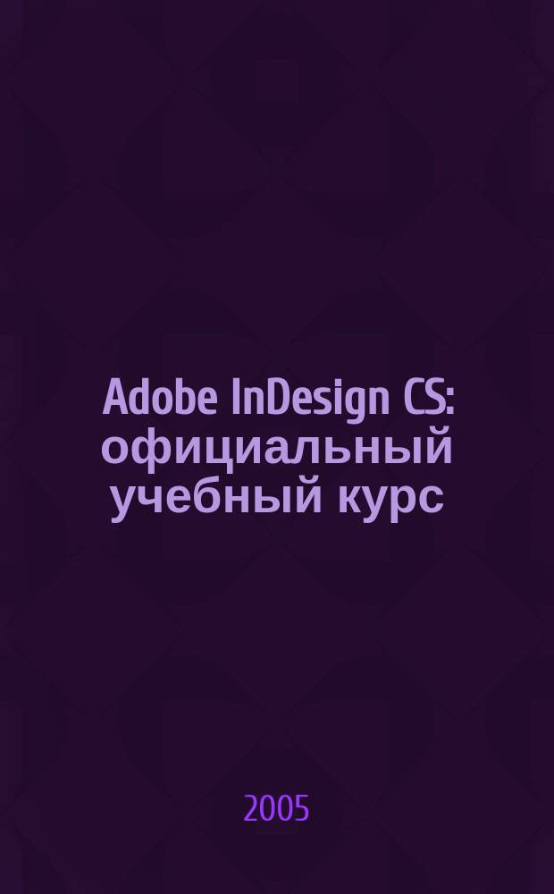 Adobe InDesign CS : официальный учебный курс : верстка книг, газет, журналов