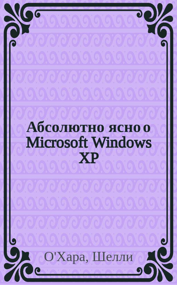 Абсолютно ясно о Microsoft Windows XP : учебное пособие