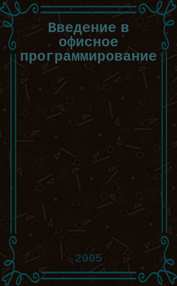 Введение в офисное программирование : учеб. пасобие для студентов специальностей : 351400 "Приклад. информатика (по обл.)!, 220400 "Програм. обеспечение вычисл. техники и автоматизир. систем", 060800 направления "Экономика и упр. на предприятии (по отраслям)"