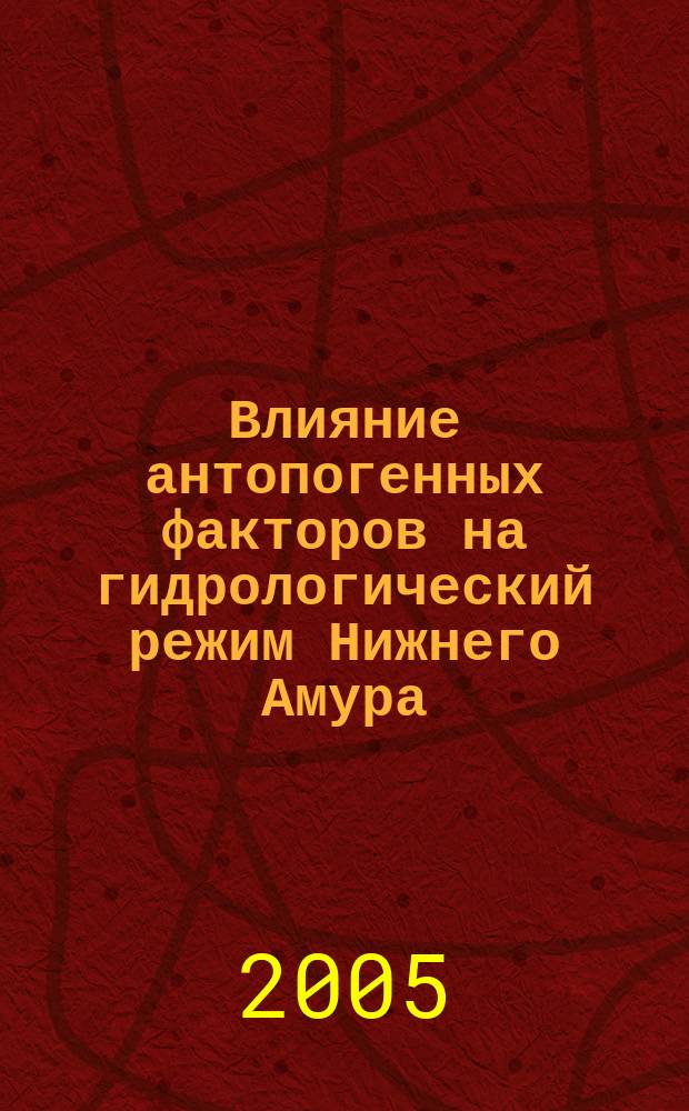 Влияние антопогенных факторов на гидрологический режим Нижнего Амура : автореф. дис. на соиск. учен. степ. к.г.н. : спец. 25.00.36