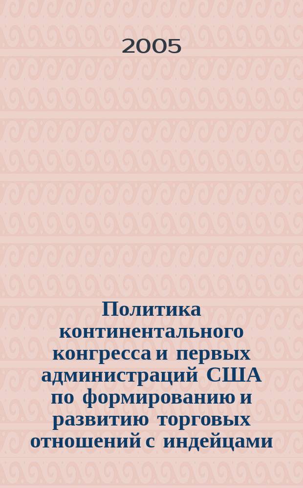 Политика континентального конгресса и первых администраций США по формированию и развитию торговых отношений с индейцами (1775-1809) : автореф. дис. на соиск. учен. степ. к.ист.н. : спец. 07.00.03