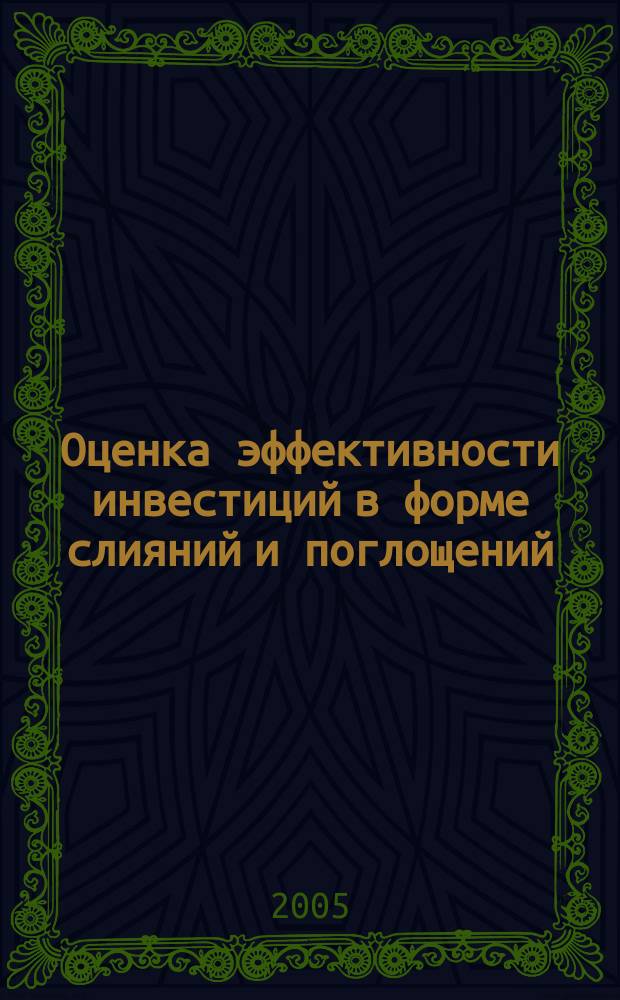 Оценка эффективности инвестиций в форме слияний и поглощений : автореф. дис. на соиск. учен. степ. к.э.н. : спец. 08.00.10 : спец. 08.00.05