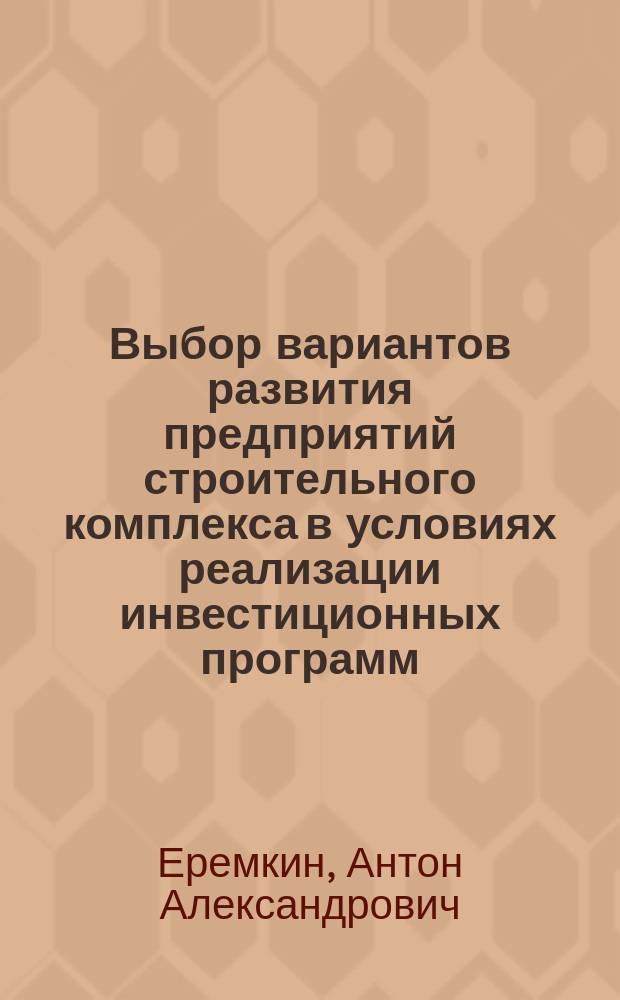 Выбор вариантов развития предприятий строительного комплекса в условиях реализации инвестиционных программ : автореф. дис. на соиск. учен. степ. к.э.н. : спец. 08.00.05
