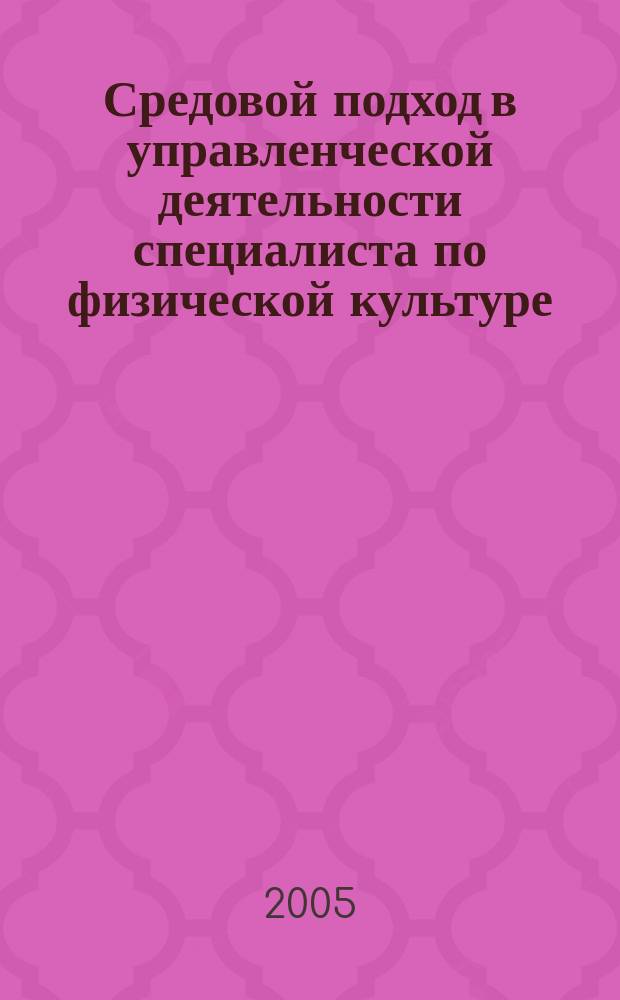 Средовой подход в управленческой деятельности специалиста по физической культуре : автореф. дис. на соиск. учен. степ. к.п.н. : спец. 13.00.01