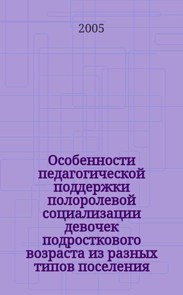 Особенности педагогической поддержки полоролевой социализации девочек подросткового возраста из разных типов поселения : автореф. дис. на соиск. учен. степ. к.п.н. : спец. 13.00.01