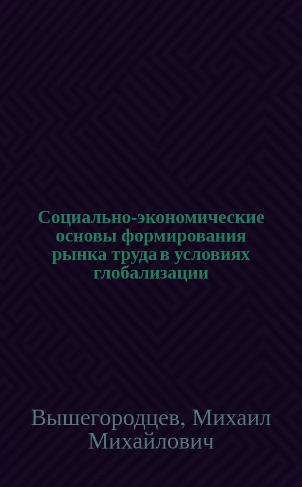 Социально-экономические основы формирования рынка труда в условиях глобализации : автореф. дис. на соиск. учен. степ. д.э.н. : спец. 08.00.14