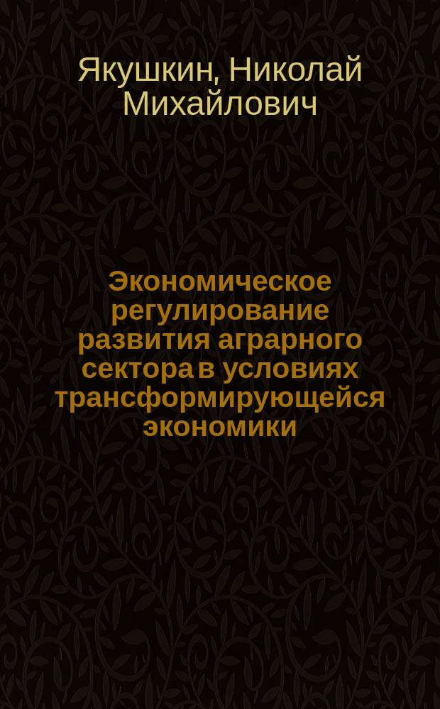 Экономическое регулирование развития аграрного сектора в условиях трансформирующейся экономики : автореф. дис. на соиск. учен. степ. д.э.н. : спец. 08.00.05