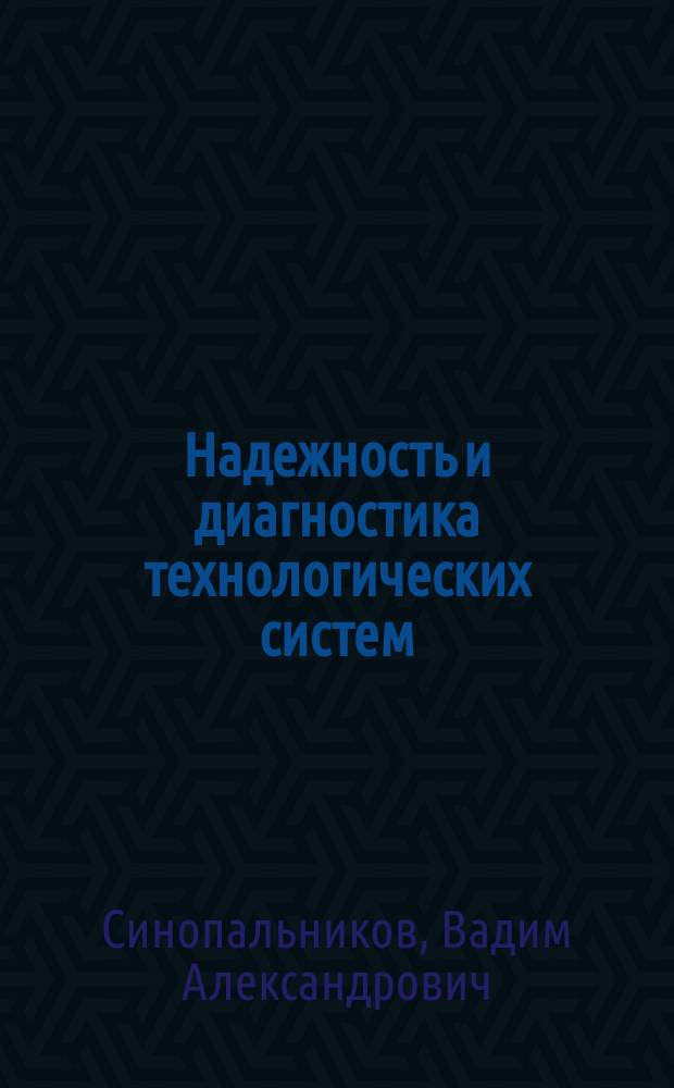 Надежность и диагностика технологических систем : учебник для студентов высших учебных заведений, обучающихся по специальности "Металлообрабатывающие станки и комплексы" направления подготовки дипломированных специалистов "Конструкторско-технологическое обеспечение машиностроительных производств"