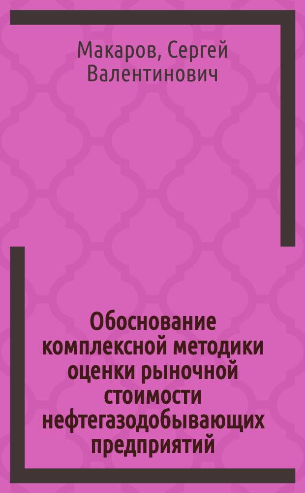 Обоснование комплексной методики оценки рыночной стоимости нефтегазодобывающих предприятий : автореф. дис. на соиск. учен. степ. к.э.н. : спец. 08.00.05