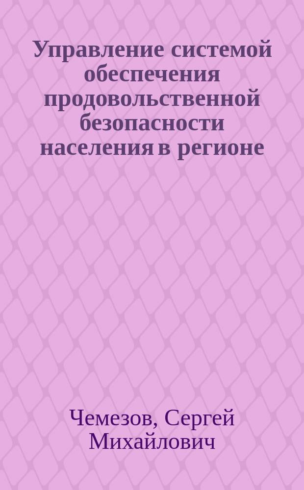 Управление системой обеспечения продовольственной безопасности населения в регионе : автореф. дис. на соиск. учен. степ. к.э.н. : спец. 08.00.05