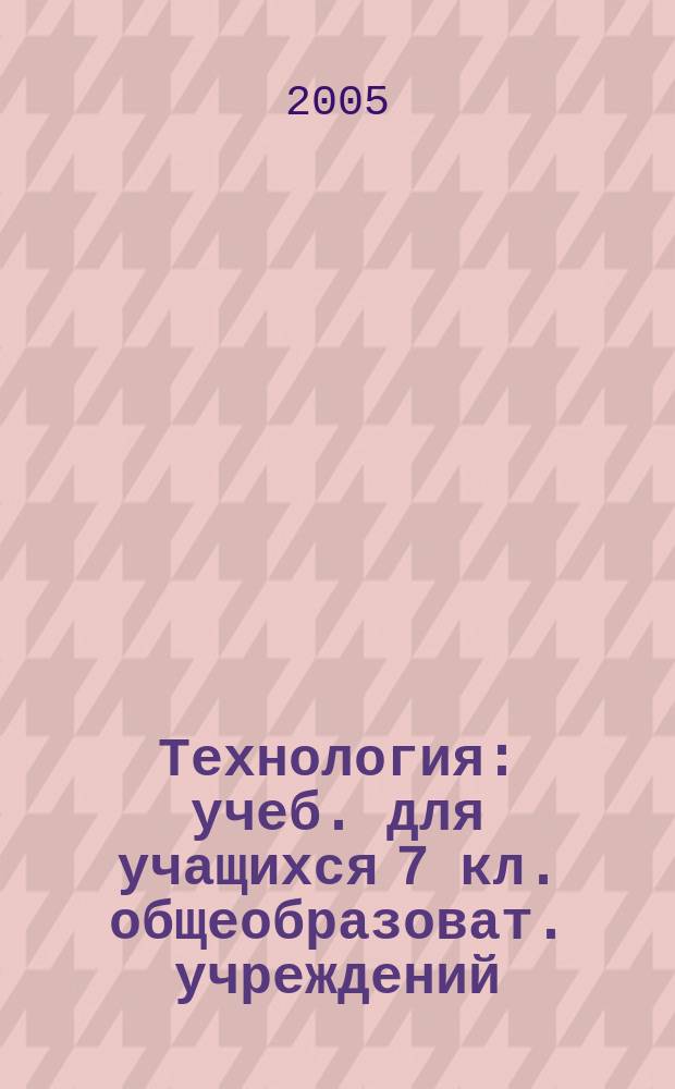 Технология : учеб. для учащихся 7 кл. общеобразоват. учреждений (вариант для мальчиков)