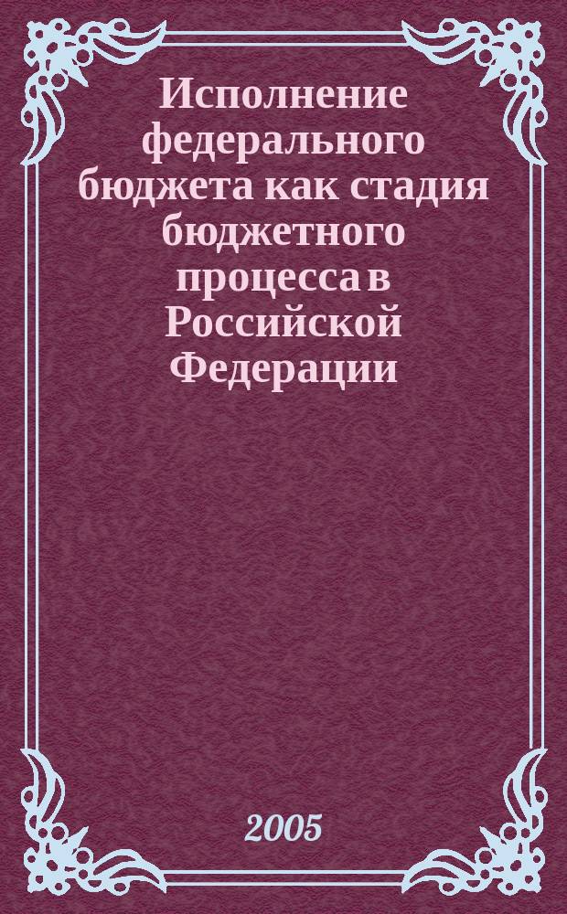 Исполнение федерального бюджета как стадия бюджетного процесса в Российской Федерации : автореф. дис. на соиск. учен. степ. к.ю.н. : спец. 12.00.14