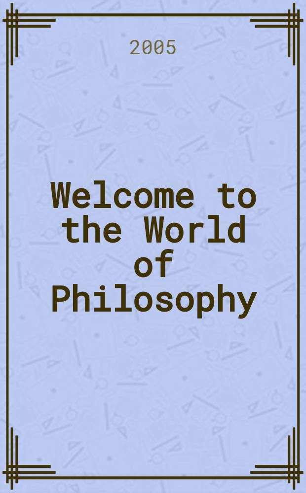Welcome to the World of Philosophy : учебное пособие для студентов и аспирантов высших учебных заведений, обучающихся по филосовских специальностям