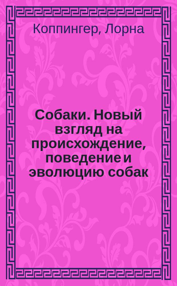 Собаки. Новый взгляд на происхождение, поведение и эволюцию собак : кн. о месте собаки в человеч. цивилизации от первобыт. времен до наших дней