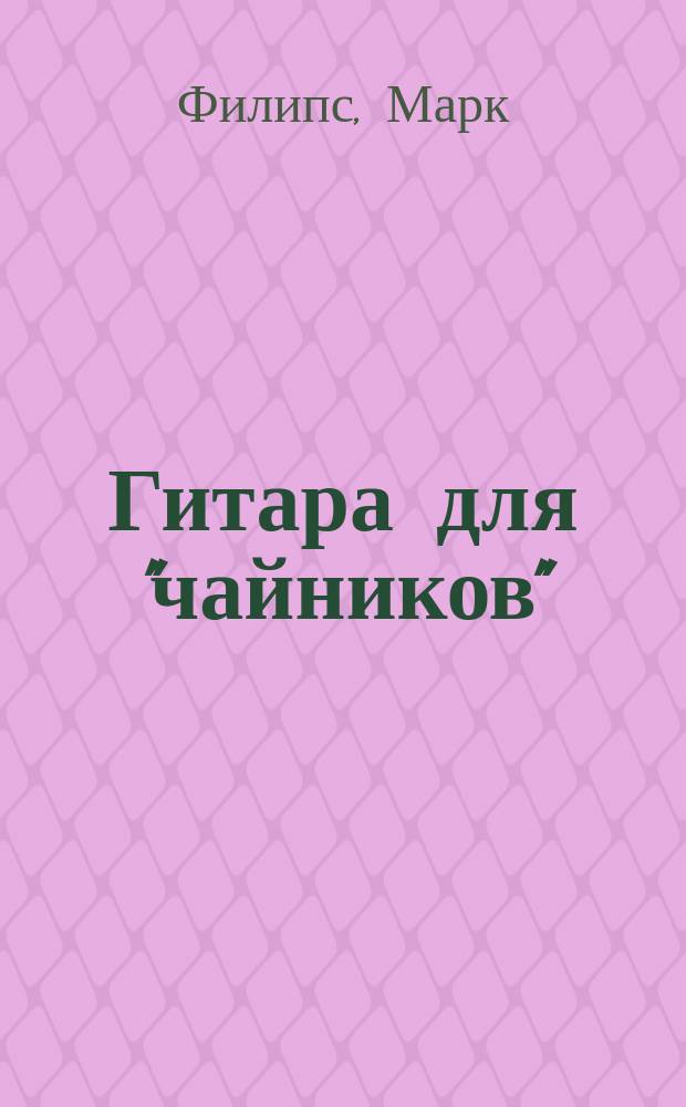 Гитара для "чайников" : Пер. с англ.
