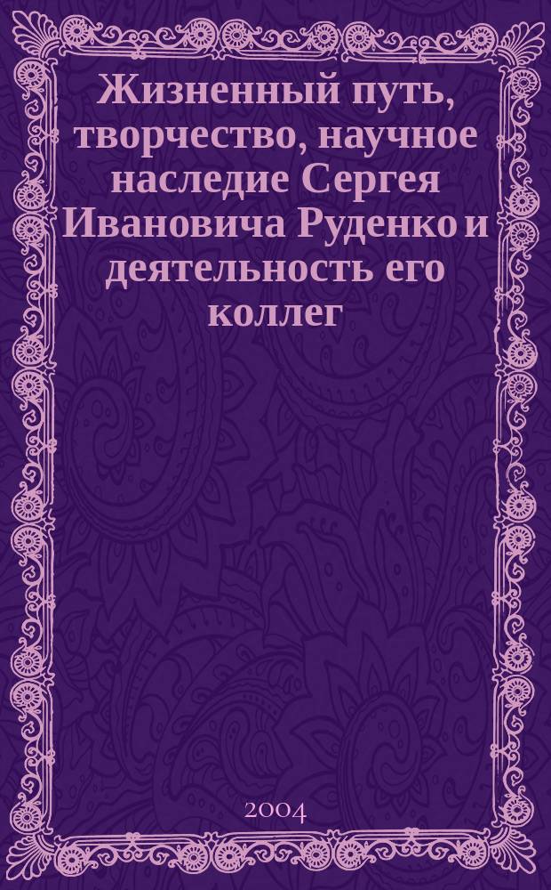 Жизненный путь, творчество, научное наследие Сергея Ивановича Руденко и деятельность его коллег : сборник научных статей : материалы всероссийской научной конференции (с международным участием) "Комплексные исследования древних и традиционных обществ Евразии", Барнаул, 15-19 ноября 2004 г