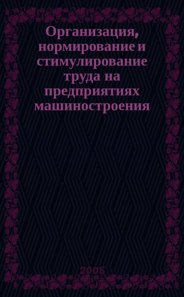 Организация, нормирование и стимулирование труда на предприятиях машиностроения : учебник для студентов высших учебных заведений, обучающихся по направлениям подготовки дипломированных специалистов "Конструкторско-технологическое обеспечение машиностроительных производств"