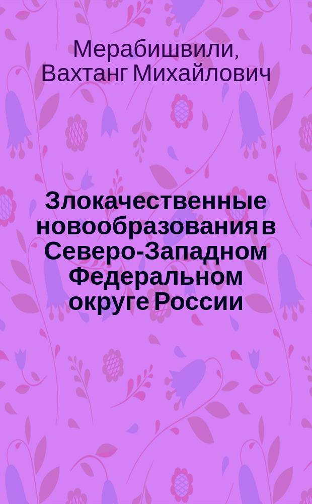 Злокачественные новообразования в Северо-Западном Федеральном округе России = Cancer in the North-West federal region of Russia