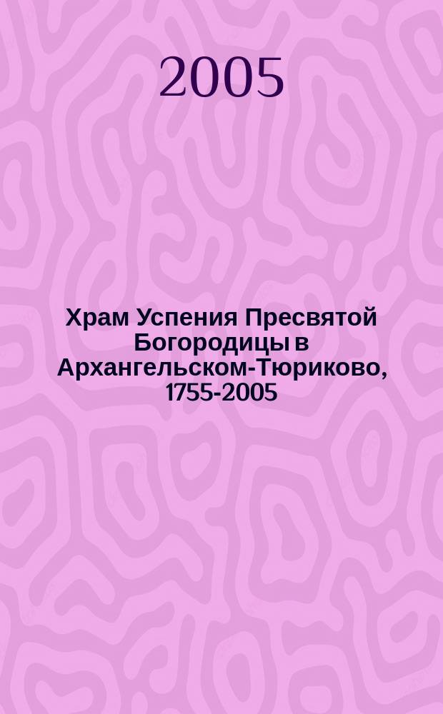 Храм Успения Пресвятой Богородицы в Архангельском-Тюриково, 1755-2005 : сборник