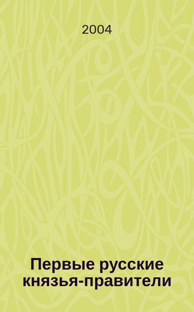 Первые русские князья-правители : Рюрик, Олег, Игорь, Ольга, Святослав, Ярополк, Владимир Святой