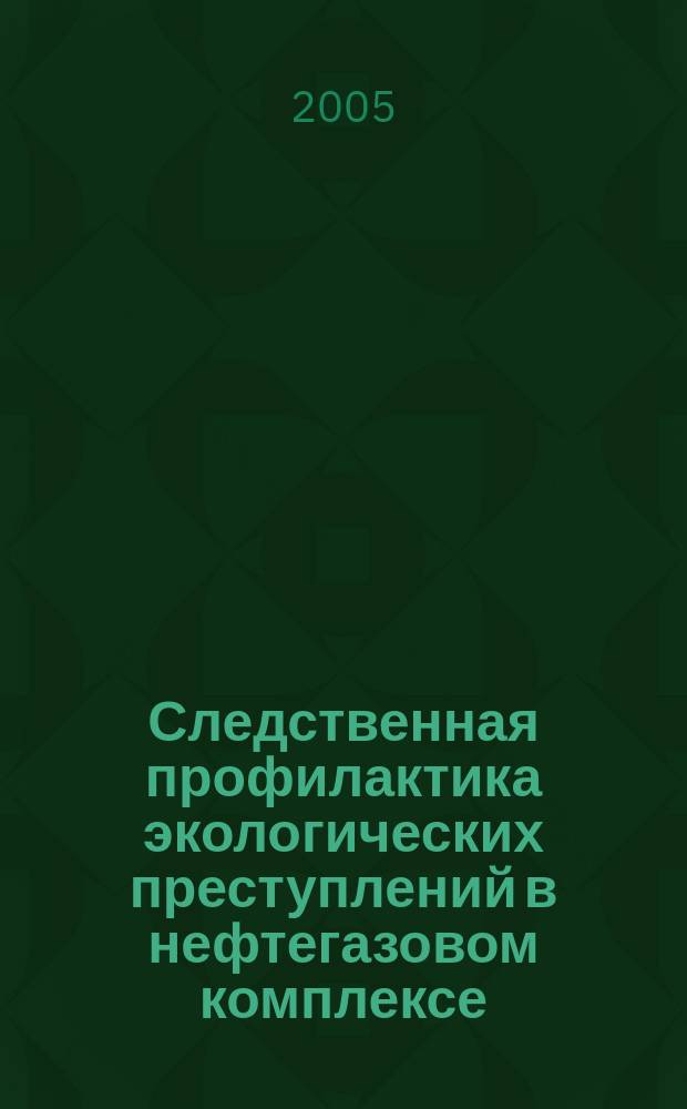 Следственная профилактика экологических преступлений в нефтегазовом комплексе