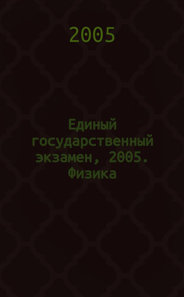 Единый государственный экзамен, 2005. Физика : тренировочные задания