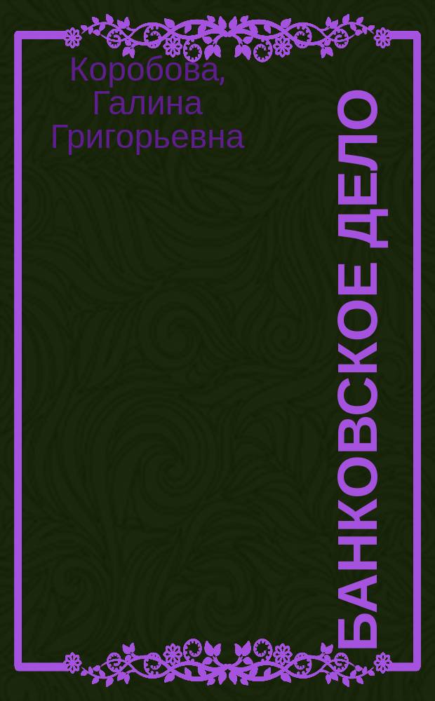 Банковское дело : учебник : для студентов высших учебных заведений, обучающихся по специальности 060400 "Фининсы и кредит"
