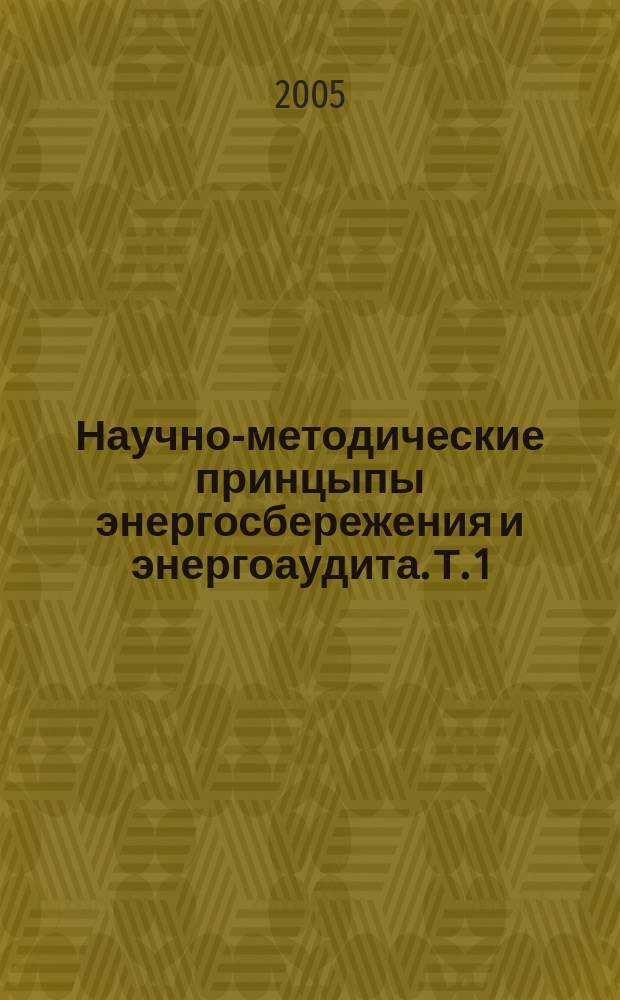 Научно-методические принцыпы энергосбережения и энергоаудита. Т. 1 : Научно-методические принципы энергоаудита и энергоменеджмента