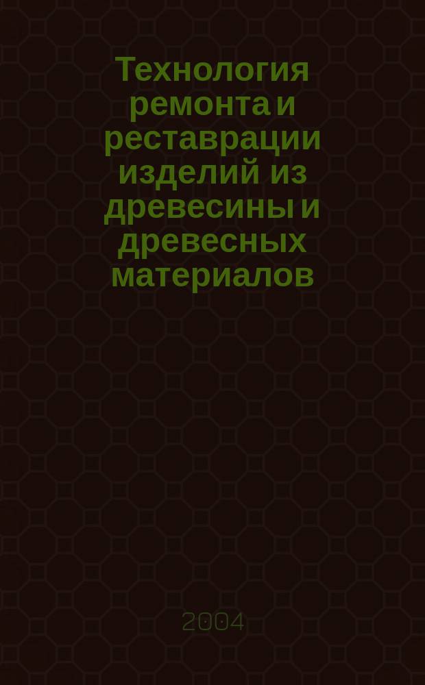 Технология ремонта и реставрации изделий из древесины и древесных материалов : монография