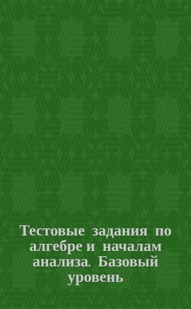 Тестовые задания по алгебре и началам анализа. Базовый уровень