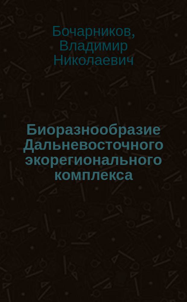 Биоразнообразие Дальневосточного экорегионального комплекса = The biodiversity of the Russian Far East ecoregion complex : монография