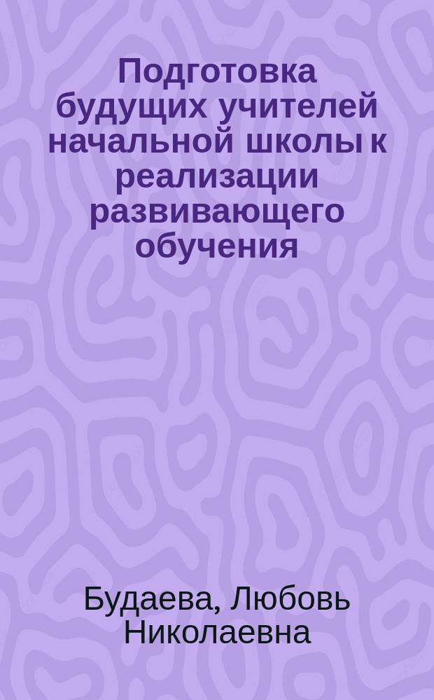 Подготовка будущих учителей начальной школы к реализации развивающего обучения : автореф. дис. на соиск. учен. степ. к.пед.н. : спец. 13.00.08
