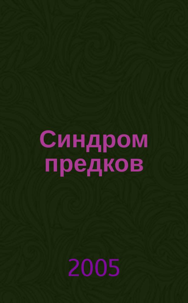 Синдром предков : трансгенерационные связи, семейные тайны, синдром годовщины, передача травм и практическое использование геносоциопрограммы