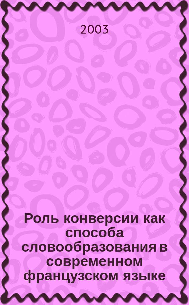 Роль конверсии как способа словообразования в современном французском языке: (на материале неологизмов) : автореф. дис. на соиск. учен. степ. к.филол.н. : спец. 10.02.05