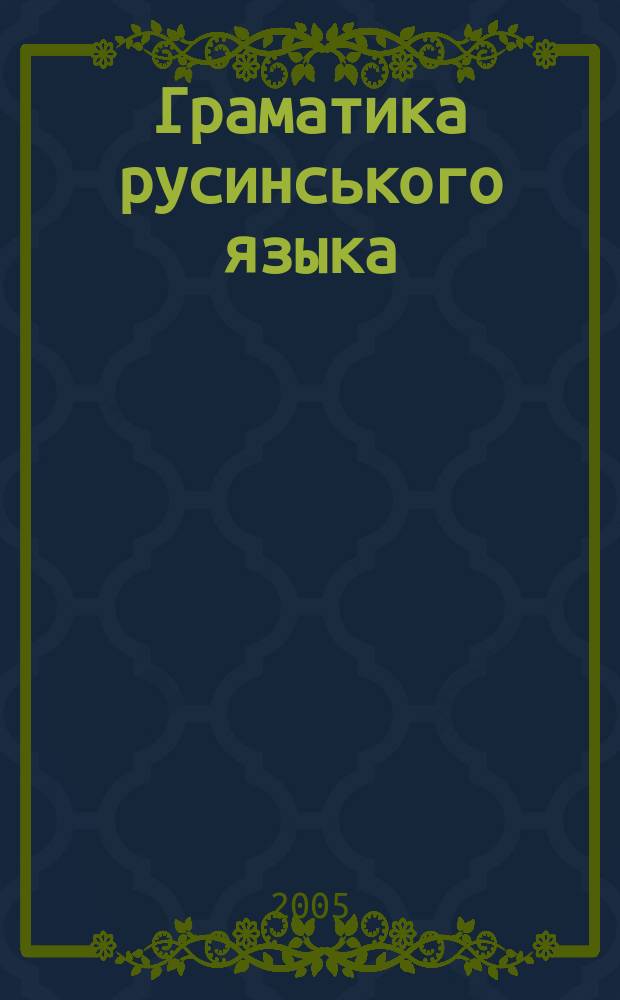 Граматика русинського языка = Grammar of the rusyn language : для русин&ocirc;в Укра&aacute;йины, центрально&iuml; Європы и Америкы