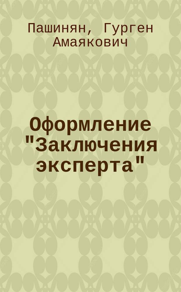 Оформление "Заключения эксперта" : (экспертиза трупа) : учеб. пособие для последиплом. образования интернов и ординаторов по специальности "Судеб. медицина"